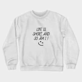 life is short and so am i Crewneck Sweatshirt